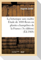La Botanique Sans Maître, Étude de 1000 Fleurs Ou Plantes Champêtres de la France 3e Édition