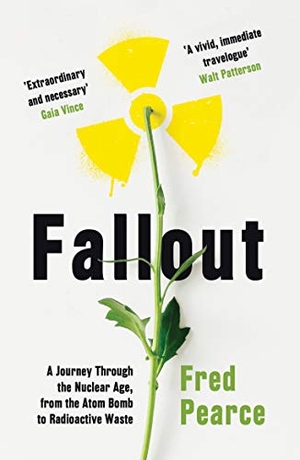 Pearce, Fred. Fallout - A Journey Through the Nuclear Age, From the Atom Bomb to Radioactive Waste. Granta Books, 2019.