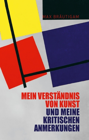 Bräutigam, Max. Mein Verständnis von Kunst und meine kritischen Anmerkungen. Books on Demand, 2017.