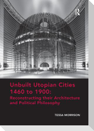 Unbuilt Utopian Cities 1460 to 1900: Reconstructing Their Architecture and Political Philosophy