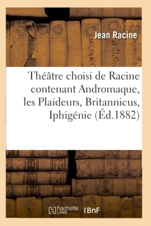 Racine, Jean. Théâtre choisi de Racine contenant Andromaque, les Plaideurs, Britannicus, Iphigénie (Éd.1882). Hachette Livre, 2022.