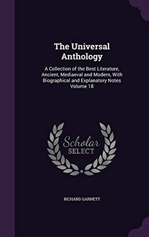 Garnett, Richard. The Universal Anthology: A Collection of the Best Literature, Ancient, Mediaeval and Modern, With Biographical and Explanatory Notes Volume 18. Touchladybirdlucky Studios, 2016.