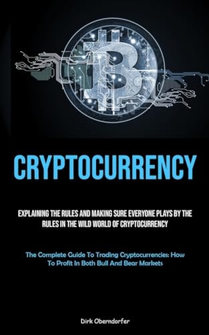 Oberndorfer, Dirk. Cryptocurrency - Explaining The Rules And Making Sure Everyone Plays By The Rules In The Wild World Of Cryptocurrency (The Complete Guide To Trading Cryptocurrencies: How To Profit In Both Bull And Bear Markets). Allen Jervey, 2023.