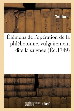 Taillard. Élémens de l'Opération de la Phlébotomie, Vulgairement Dite La Saignée. Hachette Livre - BNF, 2021.