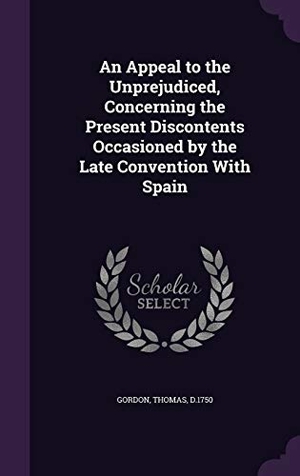 Gordon, Thomas. An Appeal to the Unprejudiced, Concerning the Present Discontents Occasioned by the Late Convention With Spain. Touchladybirdlucky Studios, 2015.
