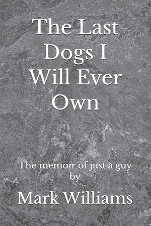 Williams, Mark. The Last Dogs I Will Ever Own - The Story of Just a Guy. Independently published, 2024.