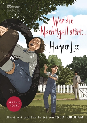 Harper Lee / Nikolaus Stingl / Claire Malignon / Fred Fordham. Wer die Nachtigall stört ... Graphic Novel. ROWOHLT Taschenbuch, 2018.