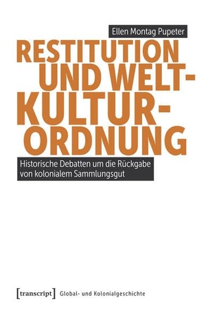 Montag Pupeter, Ellen. Restitution und Weltkulturordnung - Historische Debatten um die Rückgabe von kolonialem Sammlungsgut. Transcript Verlag, 2026.