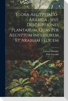 Flora Aegyptiaco-arabica . Sive Descriptiones Plantarum, Quas Per Aegyptum Inferiorem Et Arabiam Felicem