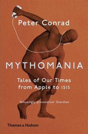 Conrad, Peter. Mythomania - Tales of Our Times, From Apple to Isis. Thames & Hudson Ltd, 2017.