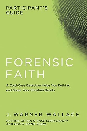 Wallace, J Warner. Forensic Faith Participant's Guide - A Homicide Detective Makes the Case for a More Reasonable, Evidential Christian Faith. David C Cook, 2017.