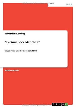 Ketting, Sebastian. "Tyrannei der Mehrheit" - Tocqueville und Rousseau im Streit. GRIN Publishing, 2010.