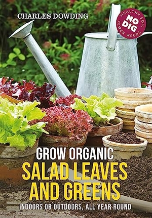 Dowding, Charles. Grow Organic Salad Leaves and Greens - Indoors or outdoors, all year round. Bloomsbury Publishing PLC, 2021.