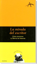 La mirada del escritor : cómo encontrar tu fábrica de historias