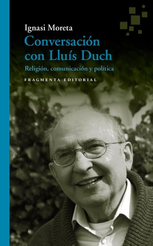 Duch, Lluís / Ignasi Moreta Tusquets. Conversación con Lluís Duch : Religión, comunicación y política. Fragmenta Editorial, SL, 2019.