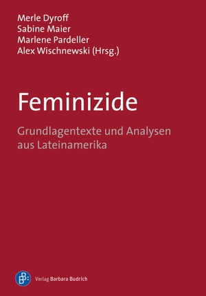 Dyroff, Merle / Sabine Maier et al (Hrsg.). Feminizide - Grundlagentexte und Analysen aus Lateinamerika. Budrich, 2023.