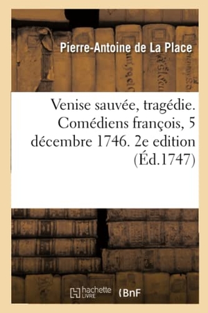 de la Place, Pierre-Antoine. Venise Sauvée, Tragédie. Comédiens François, 5 Décembre 1746. 2e Edition. Hachette Livre, 2020.