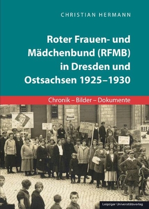 Hermann, Christian. Roter Frauen- und Mädchenbund (RFMB) in Dresden und Ostsachsen 1925-1930 - Chronik - Bilder - Dokumente. Leipziger Universitätsvlg, 2024.