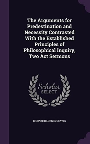 Graves, Richard Hastings. The Arguments for Predestination and Necessity Contrasted With the Established Principles of Philosophical Inquiry, Two Act Sermons. Touchladybirdlucky Studios, 2016.