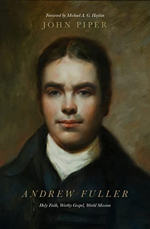 Piper, John. Andrew Fuller - Holy Faith, Worthy Gospel, World Mission. Crossway, 2016.