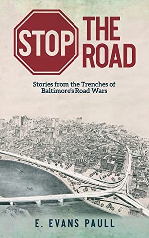 Paull, E. Evans. Stop the Road - Stories from the Trenches of Baltimore's Road Wars. Boyle & Dalton, 2022.