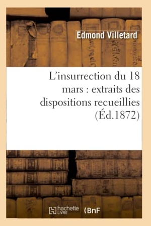 Villetard, Edmond. L'insurrection du 18 mars - extraits des dispositions recueillies (Éd.1872). Hachette Livre, 2022.