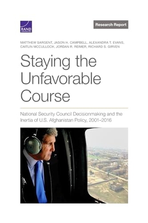 Sargent, Matthew / Campbell, Jason H et al. Staying the Unfavorable Course - National Security Council Decisionmaking and the Inertia of U.S. Afghanistan Policy, 2001-2016. RAND Corporation, 2023.