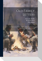 Old Family Letters: Contains Letters Of John Adams, All But The First Two Addressed To Dr. Benjamin Rush