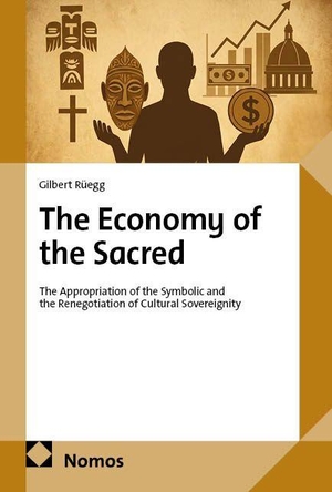 Rüegg, Gilbert. The Economy of the Sacred - The Appropriation of the Symbolic and the Renegotiation of Cultural Sovereignity. Nomos Verlags GmbH, 2026.