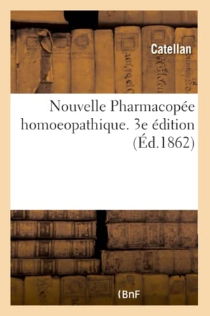 Catellan. Nouvelle Pharmacopée homoeopathique. 3e édition. Hachette Livre - BNF, 2018.