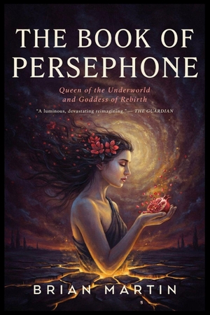 Martin, Brian. THE BOOK OF  PERSEPHONE - Queen of the Underworld and Goddess of Rebirth. Independently published, 2026.