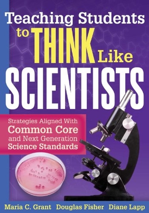 Grant, Maria C. / Fisher, Douglas et al. Teaching Students to Think Like Scientists: Strategies Aligned with Common Core and Next Generation Science Standards. Solution Tree, 2014.