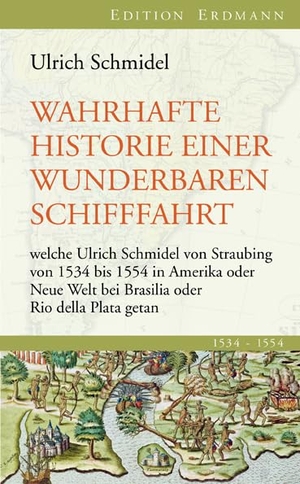 Schmidel, Ulrich. Wahrhafte Historie einer wunderbaren Schifffahrt - welche Ulrich Schmidel von Straubing von 1534 bis 1554 in Amerika oder Neue Welt bei Brasilia oder Rio della Plata getan. Edition Erdmann, 2010.