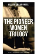 The Pioneer Women Trilogy: The Coast of Bohemia, Dr. Breen's Practice & Annie Kilburn