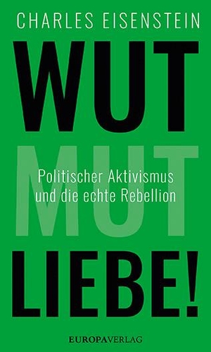 Eisenstein, Charles. Wut, Mut, Liebe! - Politischer Aktivismus und die echte Rebellion. Europa Verlag GmbH, 2020.