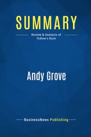 Businessnews Publishing. Summary: Andy Grove - Review and Analysis of Tedlow's Book. Business Book Summaries, 2016.