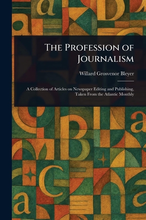 Bleyer, Willard Grosvenor. The Profession of Journalism. Creative Media Partners, LLC, 2025.