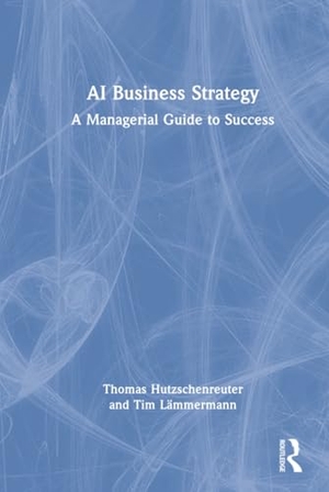 Hutzschenreuter, Thomas / Tim Lämmermann. AI Business Strategy - A Managerial Guide to Success. Routledge, 2025.