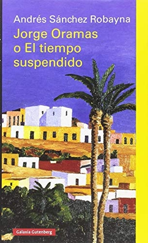 Sánchez Robayna, Andrés. Jorge Oramas o El tiempo suspendido. Galaxia Gutenberg, S.L., 2018.