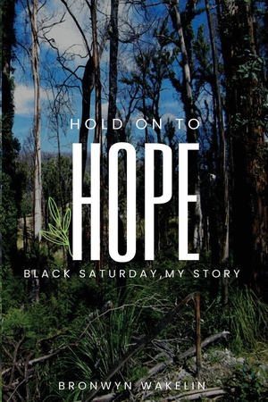 Wakelin, Bronwyn R. Hold On To Hope - Black Saturday, My Story. Bronwyn Ruth Wakelin, 2022.