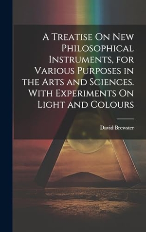 Brewster, David. A Treatise On New Philosophical Instruments, for Various Purposes in the Arts and Sciences. With Experiments On Light and Colours. British Library, Historical Print Editions, 2023.