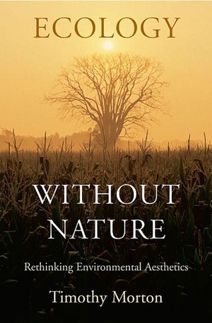 Morton, Timothy. Ecology without Nature - Rethinking Environmental Aesthetics. Harvard University Press, 2009.