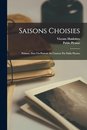 Huidobro, Vicente / Pablo Picasso. Saisons Choisies; Poèmes. Avec un Portrait de l'auteur par Pablo Picasso. LEGARE STREET PR, 2022.