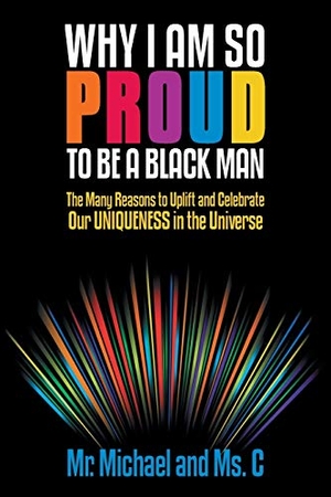 Michael / Ms. C. Why I Am So Proud to Be a Black Man - The Many Reasons to Uplift and Celebrate Our Uniqueness in the Universe. iUniverse, 2013.