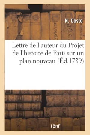 Coste. Lettre de l'Auteur Du Projet de l'Histoire de Paris Sur Un Plan Nouveau, À l'Auteur Des: Observations Sur Les Écrits Des Modernes. Hachette Livre - BNF, 2016.
