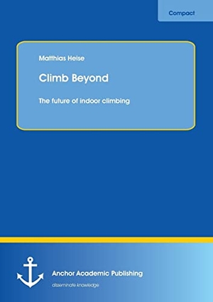 Heise, Matthias. Climb Beyond: The future of indoor climbing. Anchor Academic Publishing, 2015.