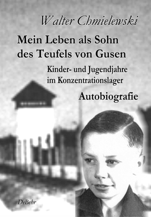 Chmielewski, Walter. Mein Leben als Sohn des Teufels von Gusen - Kinder- und Jugendjahre im Konzentrationslager  Autobiografie. DeBehr, 2020.