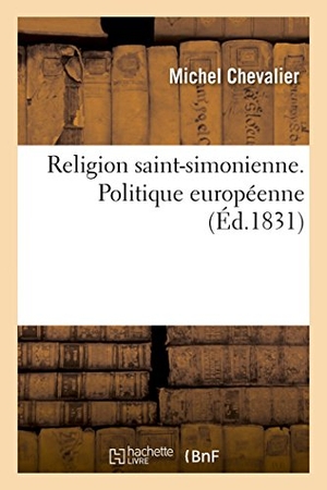 Chevalier, Michel. Religion Saint-Simonienne. Politique Européenne. Hachette Livre, 2018.
