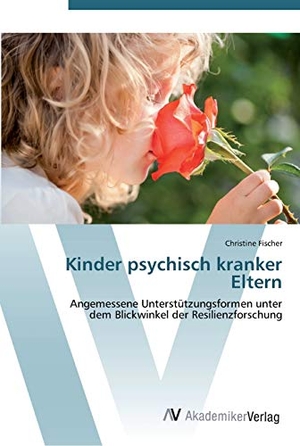 Fischer, Christine. Kinder psychisch kranker Eltern - Angemessene Unterstützungsformen unter  dem Blickwinkel der Resilienzforschung. AV Akademikerverlag, 2012.