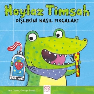 Clarke, Jane / Georgie Birkett. Haylaz Timsah Dislerini Nasil Fircalar. 1001 Cicek Kitaplar, 2021.
